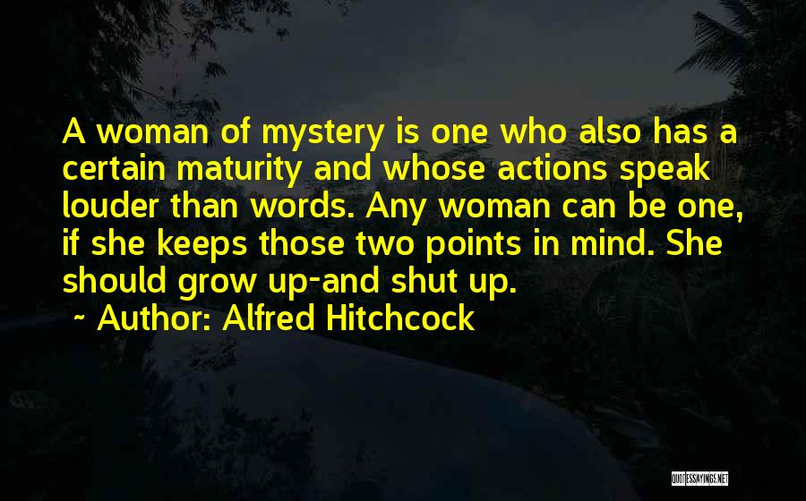 Alfred Hitchcock Quotes: A Woman Of Mystery Is One Who Also Has A Certain Maturity And Whose Actions Speak Louder Than Words. Any