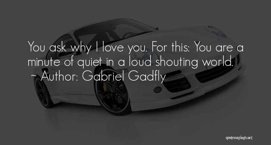 Gabriel Gadfly Quotes: You Ask Why I Love You. For This: You Are A Minute Of Quiet In A Loud Shouting World.