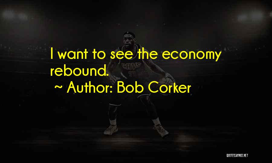 Bob Corker Quotes: I Want To See The Economy Rebound.