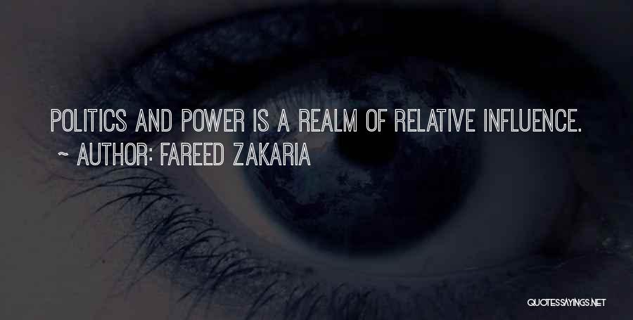 Fareed Zakaria Quotes: Politics And Power Is A Realm Of Relative Influence.