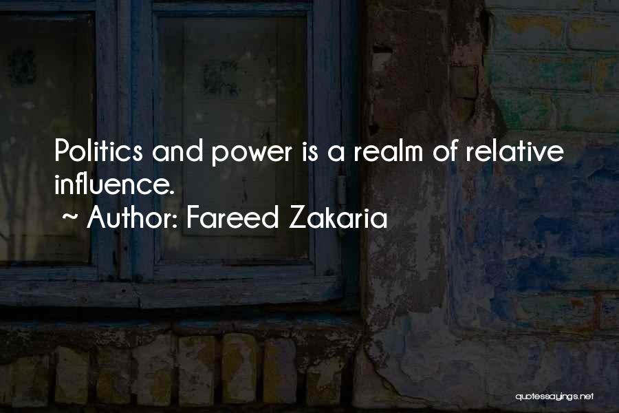 Fareed Zakaria Quotes: Politics And Power Is A Realm Of Relative Influence.