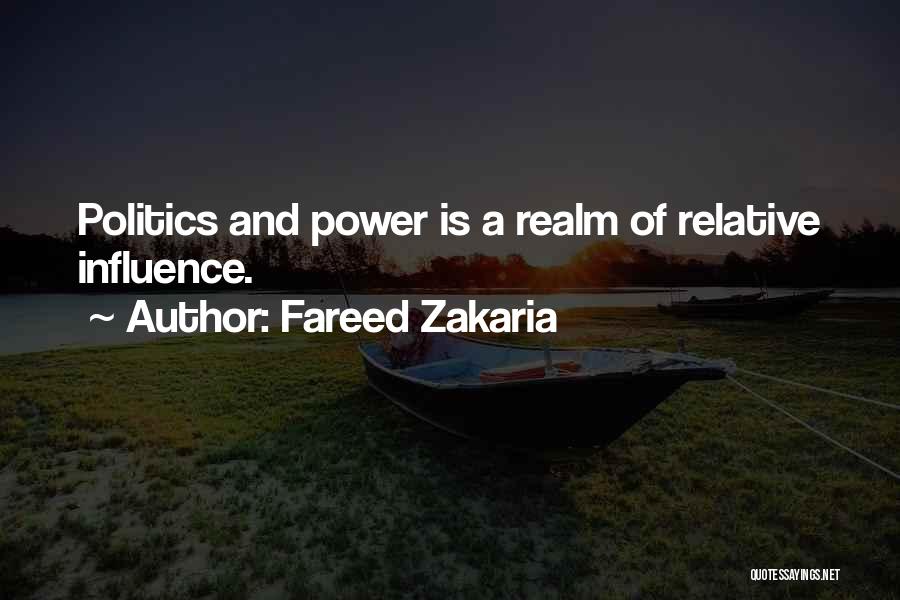 Fareed Zakaria Quotes: Politics And Power Is A Realm Of Relative Influence.