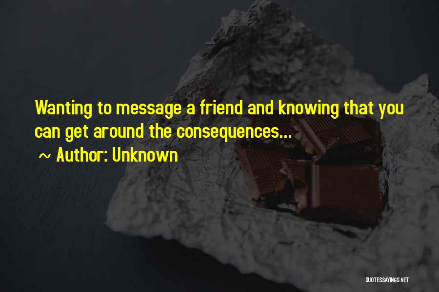 Unknown Quotes: Wanting To Message A Friend And Knowing That You Can Get Around The Consequences...