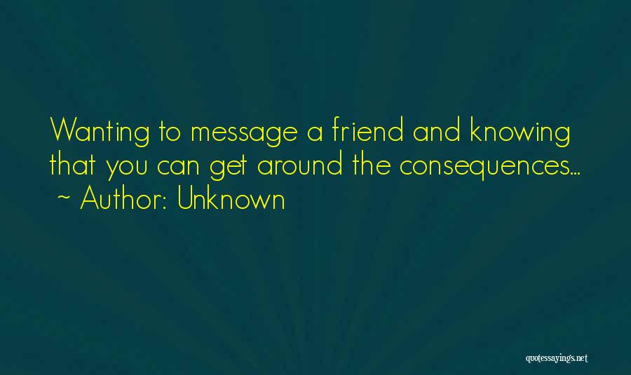 Unknown Quotes: Wanting To Message A Friend And Knowing That You Can Get Around The Consequences...