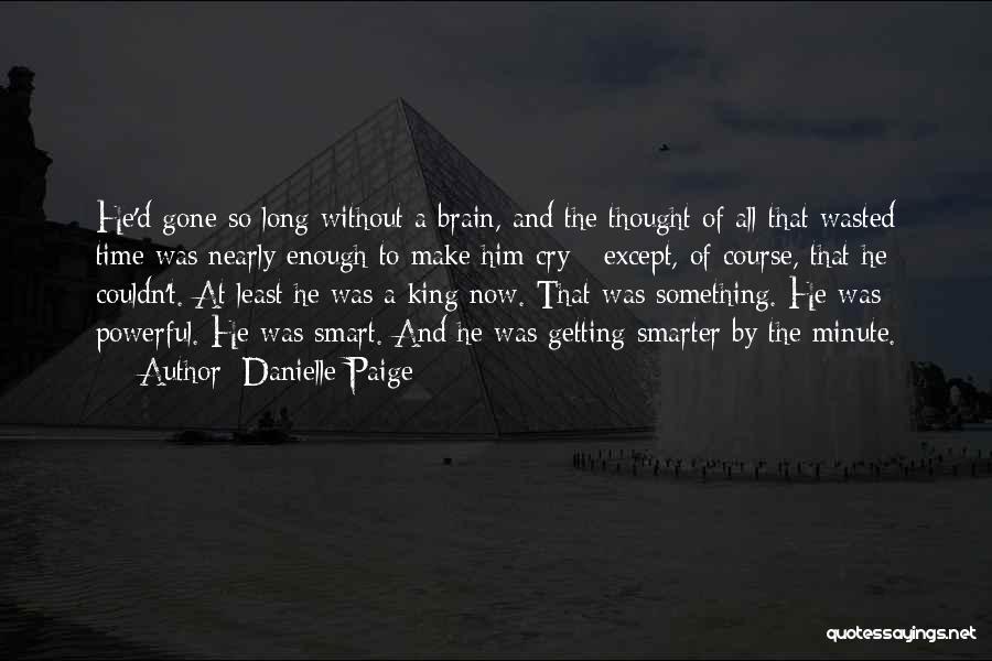 Danielle Paige Quotes: He'd Gone So Long Without A Brain, And The Thought Of All That Wasted Time Was Nearly Enough To Make