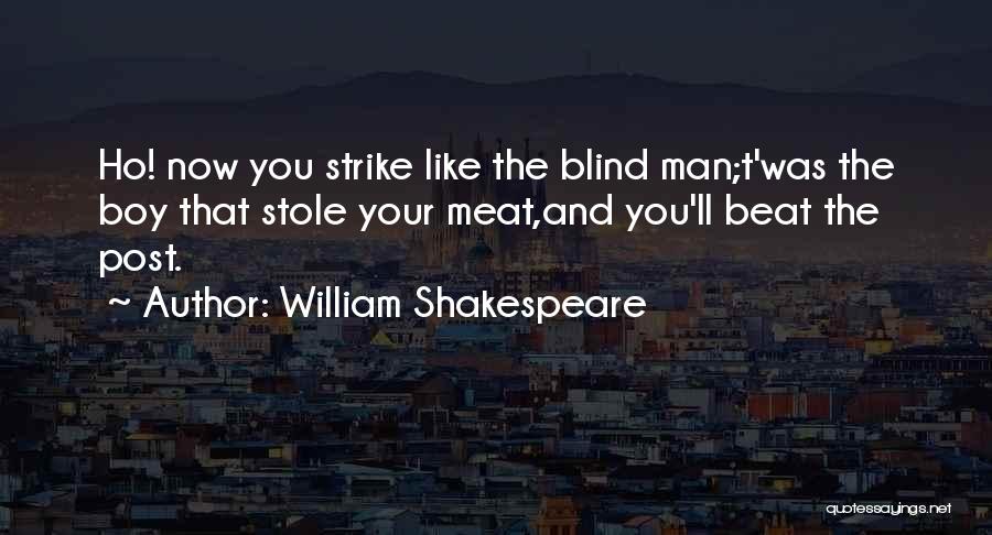 William Shakespeare Quotes: Ho! Now You Strike Like The Blind Man;t'was The Boy That Stole Your Meat,and You'll Beat The Post.