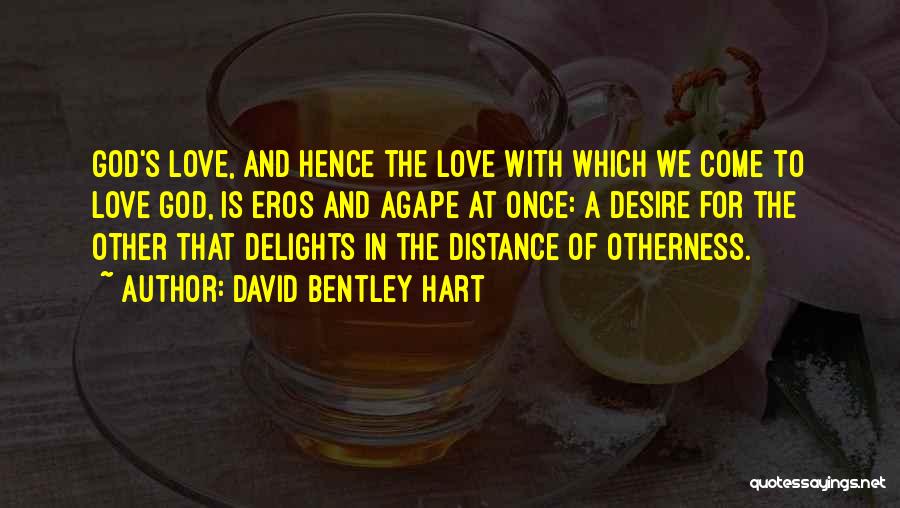 David Bentley Hart Quotes: God's Love, And Hence The Love With Which We Come To Love God, Is Eros And Agape At Once: A