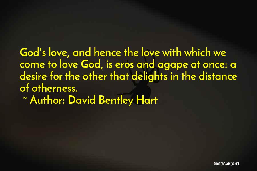 David Bentley Hart Quotes: God's Love, And Hence The Love With Which We Come To Love God, Is Eros And Agape At Once: A