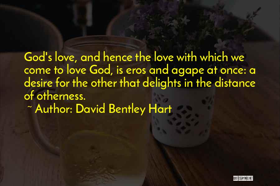 David Bentley Hart Quotes: God's Love, And Hence The Love With Which We Come To Love God, Is Eros And Agape At Once: A