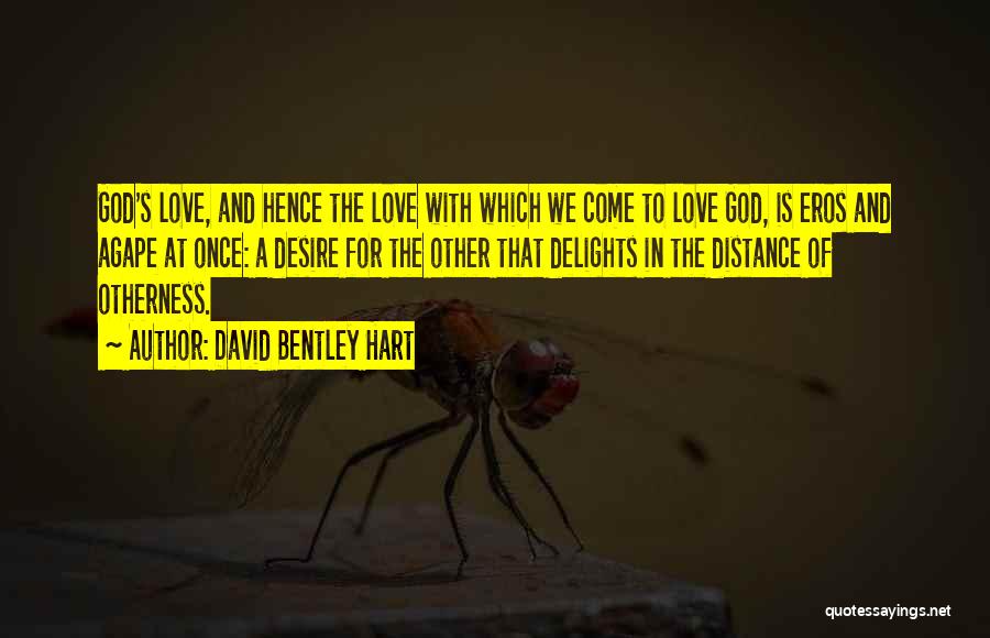 David Bentley Hart Quotes: God's Love, And Hence The Love With Which We Come To Love God, Is Eros And Agape At Once: A