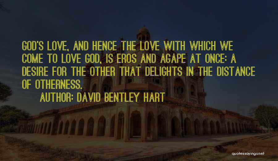 David Bentley Hart Quotes: God's Love, And Hence The Love With Which We Come To Love God, Is Eros And Agape At Once: A