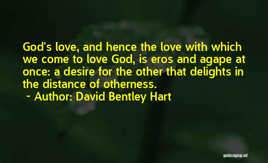 David Bentley Hart Quotes: God's Love, And Hence The Love With Which We Come To Love God, Is Eros And Agape At Once: A