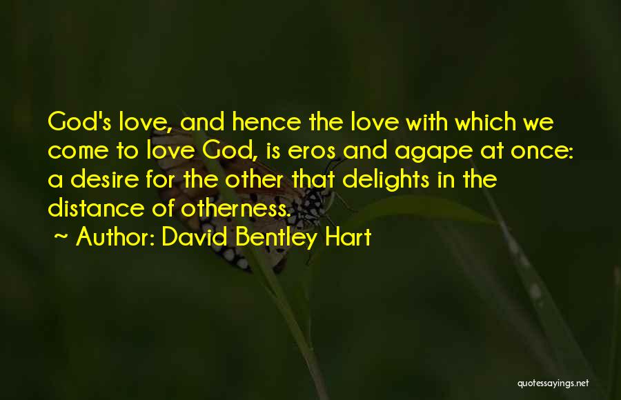 David Bentley Hart Quotes: God's Love, And Hence The Love With Which We Come To Love God, Is Eros And Agape At Once: A