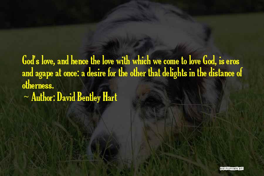 David Bentley Hart Quotes: God's Love, And Hence The Love With Which We Come To Love God, Is Eros And Agape At Once: A