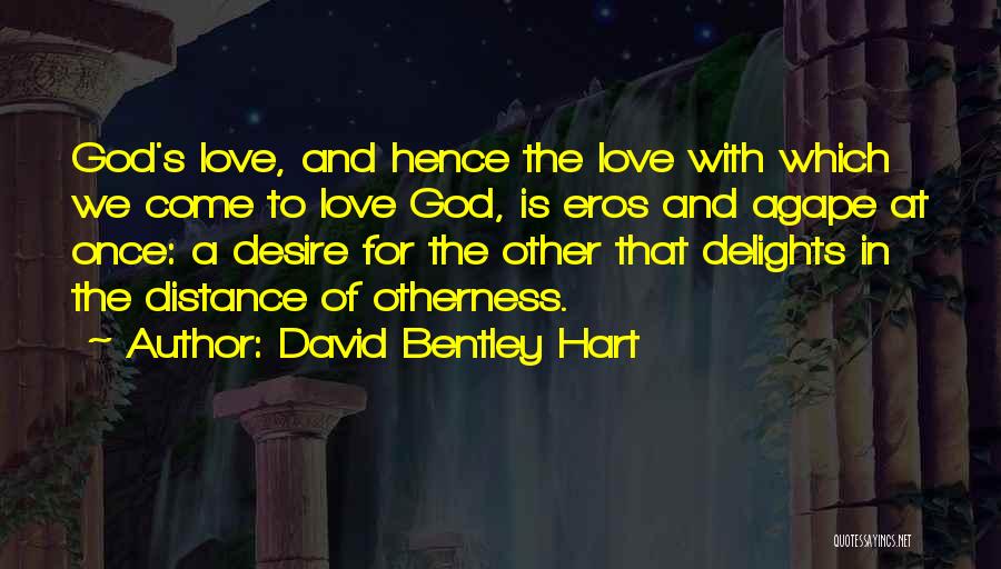 David Bentley Hart Quotes: God's Love, And Hence The Love With Which We Come To Love God, Is Eros And Agape At Once: A