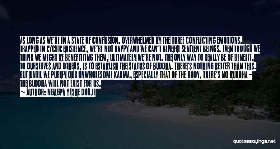 Ngagpa Yeshe Dorje Quotes: As Long As We're In A State Of Confusion, Overwhelmed By The Three Conflicting Emotions, Trapped In Cyclic Existence, We're