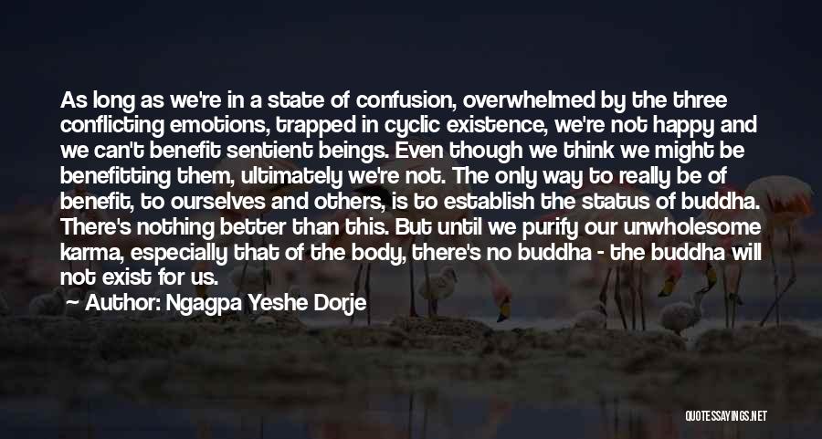 Ngagpa Yeshe Dorje Quotes: As Long As We're In A State Of Confusion, Overwhelmed By The Three Conflicting Emotions, Trapped In Cyclic Existence, We're