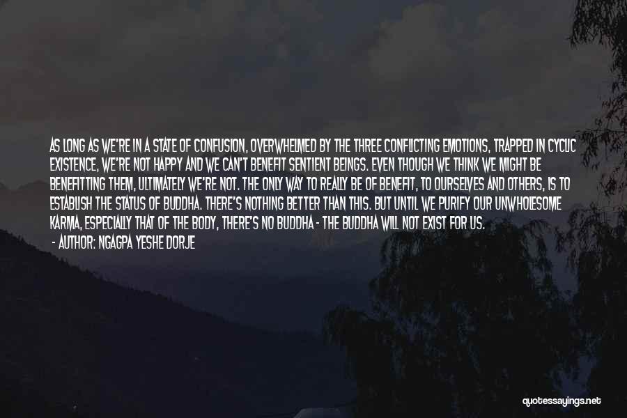 Ngagpa Yeshe Dorje Quotes: As Long As We're In A State Of Confusion, Overwhelmed By The Three Conflicting Emotions, Trapped In Cyclic Existence, We're