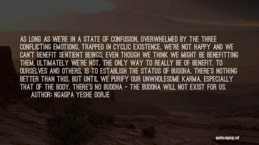 Ngagpa Yeshe Dorje Quotes: As Long As We're In A State Of Confusion, Overwhelmed By The Three Conflicting Emotions, Trapped In Cyclic Existence, We're