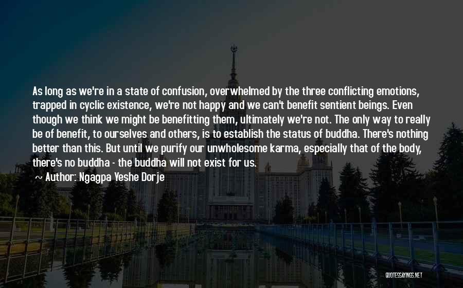 Ngagpa Yeshe Dorje Quotes: As Long As We're In A State Of Confusion, Overwhelmed By The Three Conflicting Emotions, Trapped In Cyclic Existence, We're