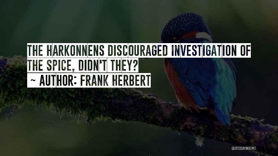Frank Herbert Quotes: The Harkonnens Discouraged Investigation Of The Spice, Didn't They?