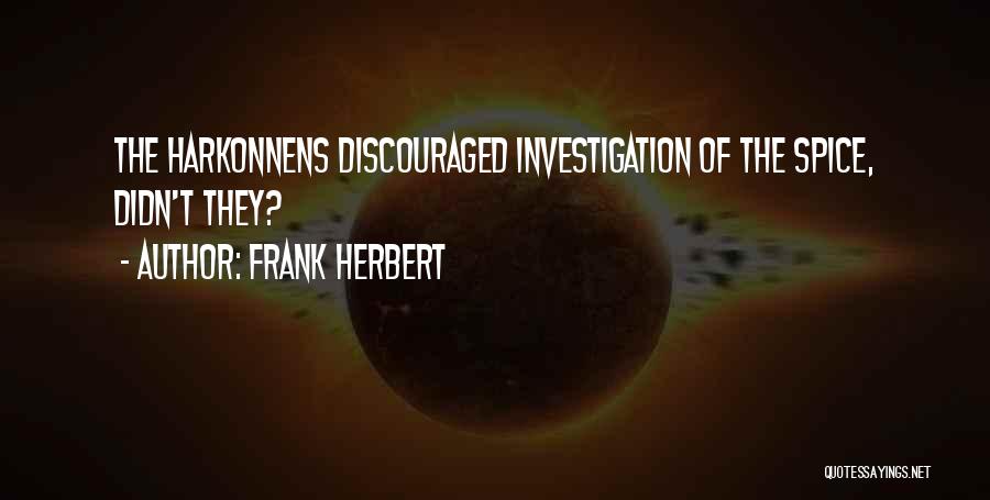 Frank Herbert Quotes: The Harkonnens Discouraged Investigation Of The Spice, Didn't They?