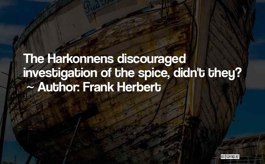 Frank Herbert Quotes: The Harkonnens Discouraged Investigation Of The Spice, Didn't They?