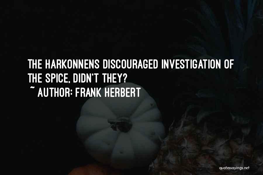 Frank Herbert Quotes: The Harkonnens Discouraged Investigation Of The Spice, Didn't They?