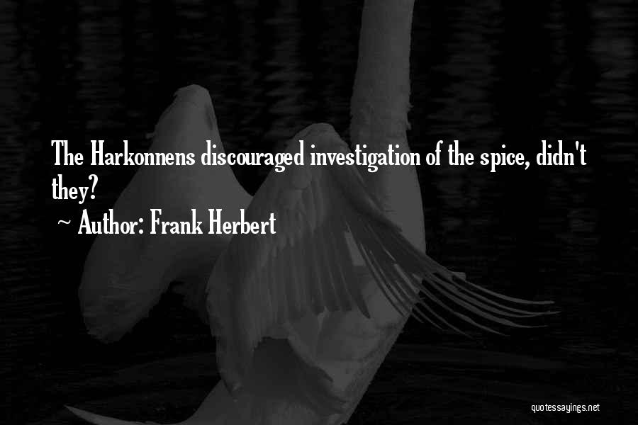 Frank Herbert Quotes: The Harkonnens Discouraged Investigation Of The Spice, Didn't They?