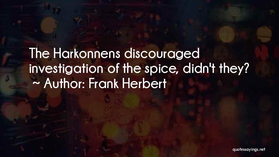 Frank Herbert Quotes: The Harkonnens Discouraged Investigation Of The Spice, Didn't They?