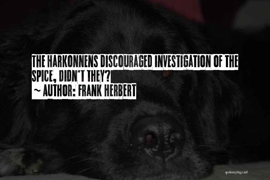 Frank Herbert Quotes: The Harkonnens Discouraged Investigation Of The Spice, Didn't They?