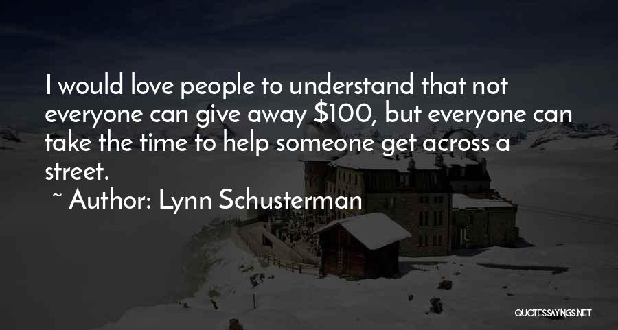 Lynn Schusterman Quotes: I Would Love People To Understand That Not Everyone Can Give Away $100, But Everyone Can Take The Time To