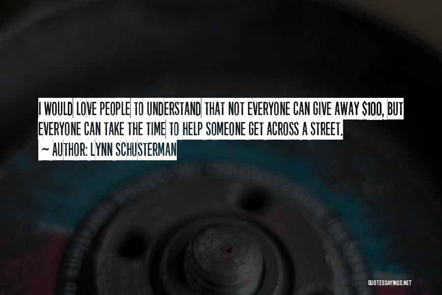 Lynn Schusterman Quotes: I Would Love People To Understand That Not Everyone Can Give Away $100, But Everyone Can Take The Time To