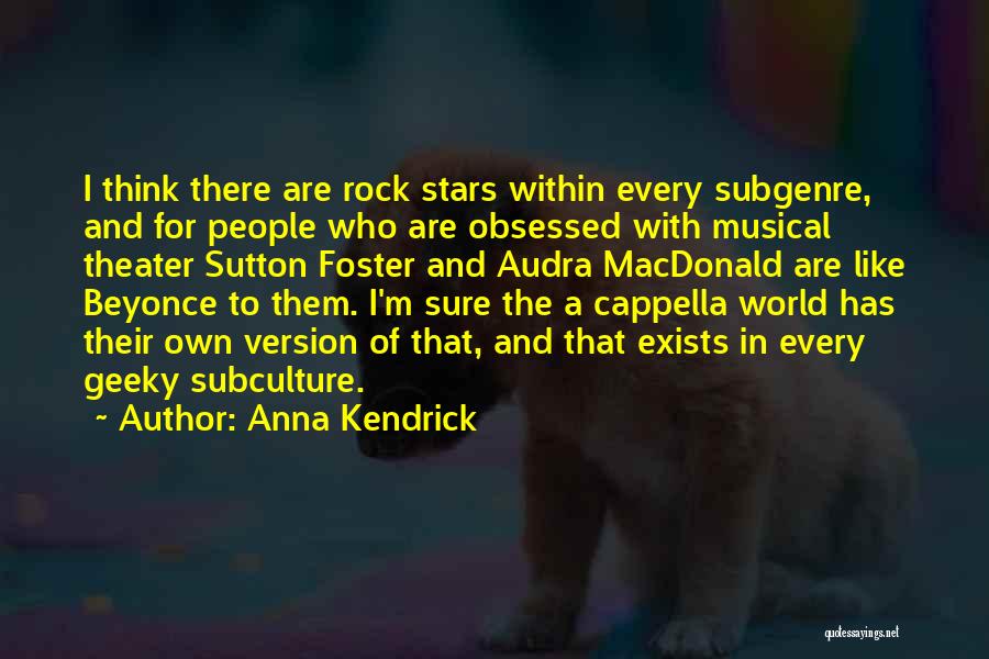 Anna Kendrick Quotes: I Think There Are Rock Stars Within Every Subgenre, And For People Who Are Obsessed With Musical Theater Sutton Foster