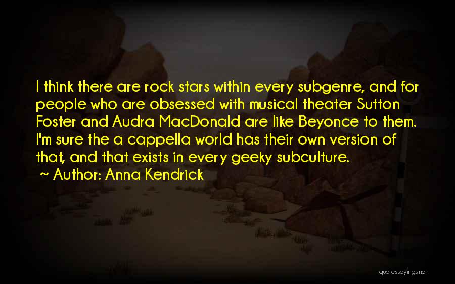 Anna Kendrick Quotes: I Think There Are Rock Stars Within Every Subgenre, And For People Who Are Obsessed With Musical Theater Sutton Foster