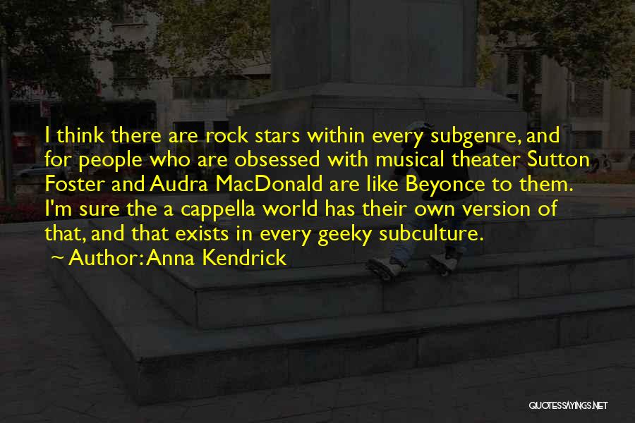 Anna Kendrick Quotes: I Think There Are Rock Stars Within Every Subgenre, And For People Who Are Obsessed With Musical Theater Sutton Foster