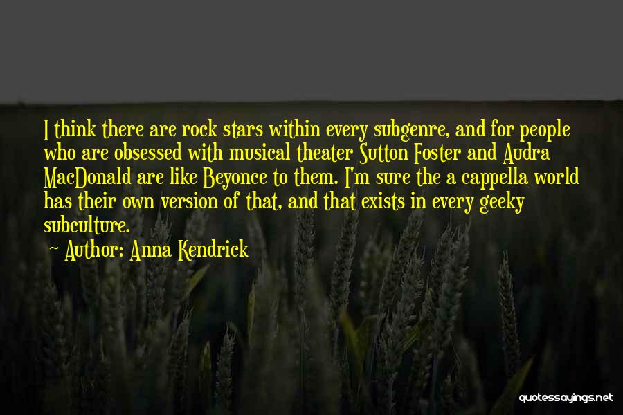 Anna Kendrick Quotes: I Think There Are Rock Stars Within Every Subgenre, And For People Who Are Obsessed With Musical Theater Sutton Foster