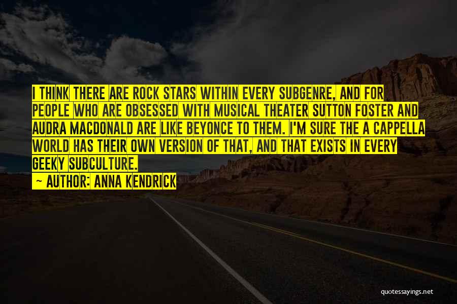 Anna Kendrick Quotes: I Think There Are Rock Stars Within Every Subgenre, And For People Who Are Obsessed With Musical Theater Sutton Foster