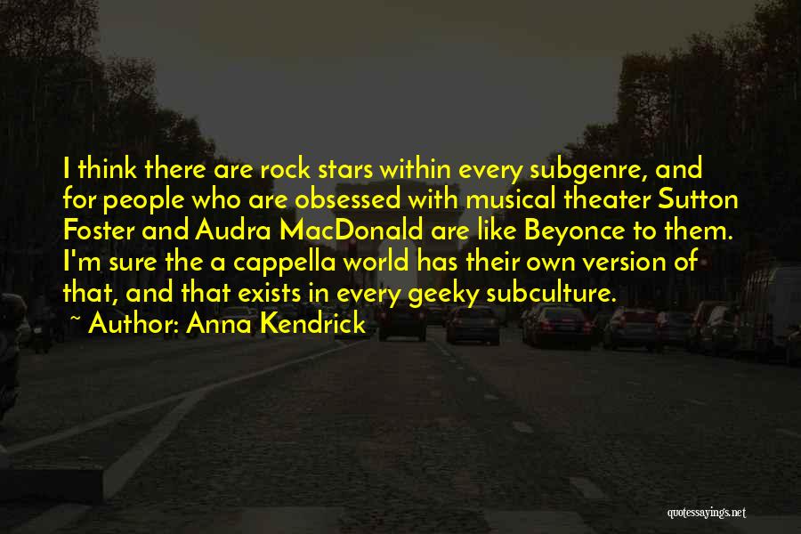 Anna Kendrick Quotes: I Think There Are Rock Stars Within Every Subgenre, And For People Who Are Obsessed With Musical Theater Sutton Foster