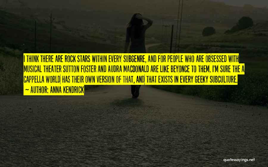 Anna Kendrick Quotes: I Think There Are Rock Stars Within Every Subgenre, And For People Who Are Obsessed With Musical Theater Sutton Foster