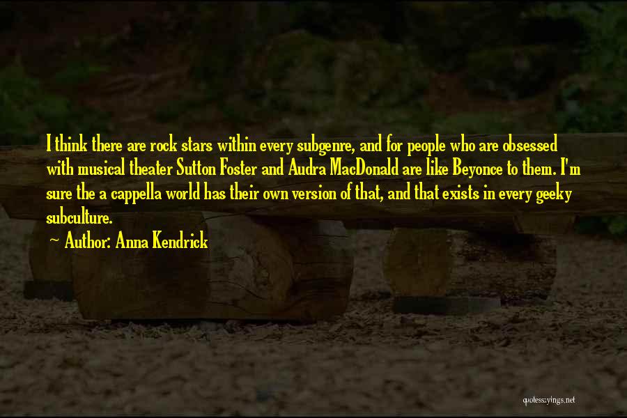 Anna Kendrick Quotes: I Think There Are Rock Stars Within Every Subgenre, And For People Who Are Obsessed With Musical Theater Sutton Foster