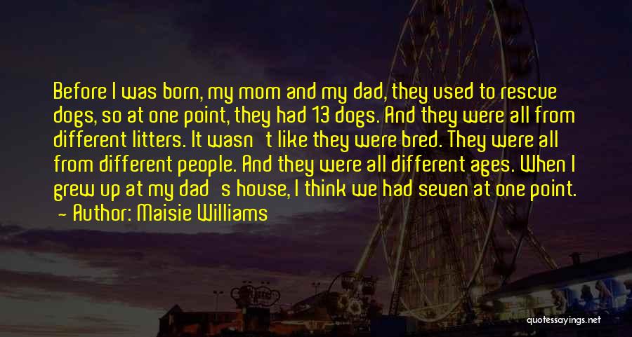 Maisie Williams Quotes: Before I Was Born, My Mom And My Dad, They Used To Rescue Dogs, So At One Point, They Had