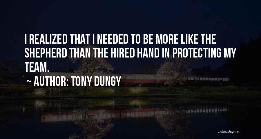 Tony Dungy Quotes: I Realized That I Needed To Be More Like The Shepherd Than The Hired Hand In Protecting My Team.