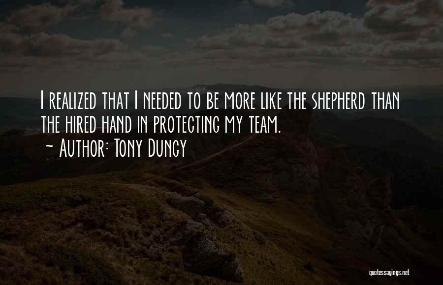 Tony Dungy Quotes: I Realized That I Needed To Be More Like The Shepherd Than The Hired Hand In Protecting My Team.