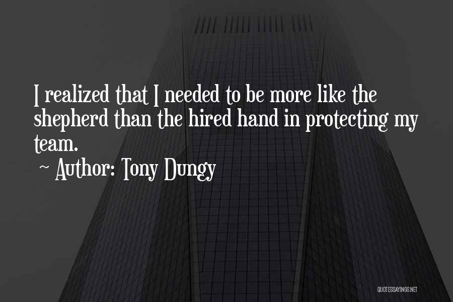 Tony Dungy Quotes: I Realized That I Needed To Be More Like The Shepherd Than The Hired Hand In Protecting My Team.