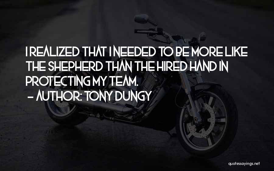 Tony Dungy Quotes: I Realized That I Needed To Be More Like The Shepherd Than The Hired Hand In Protecting My Team.