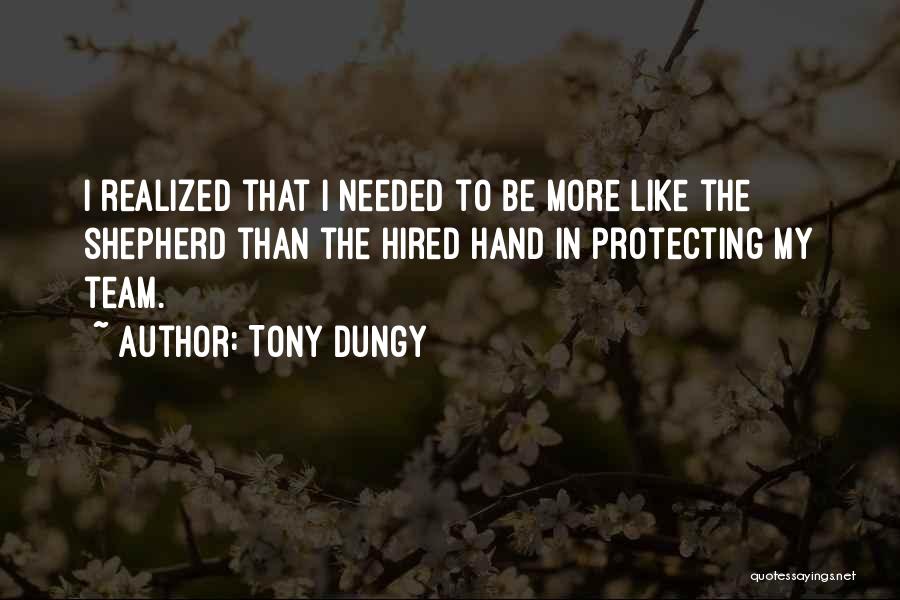 Tony Dungy Quotes: I Realized That I Needed To Be More Like The Shepherd Than The Hired Hand In Protecting My Team.