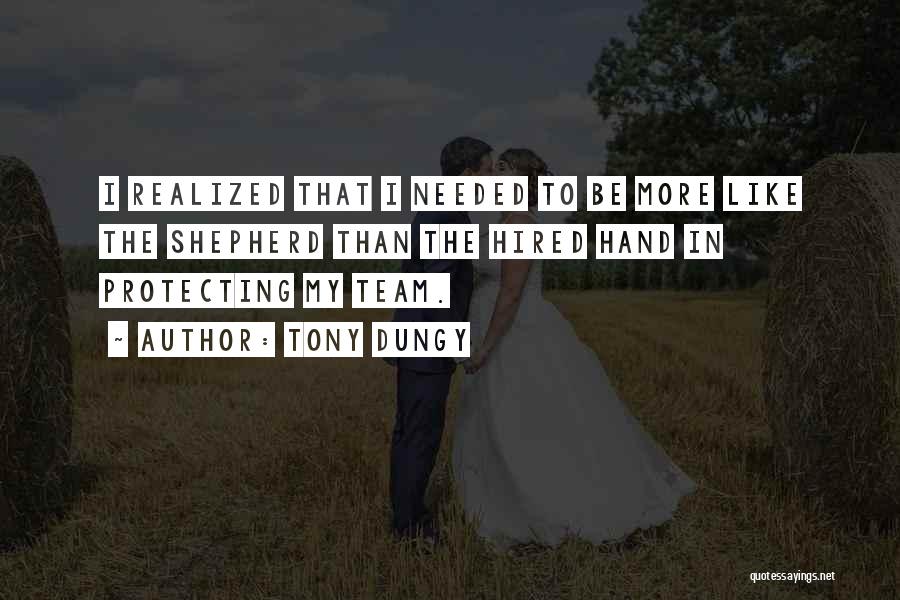 Tony Dungy Quotes: I Realized That I Needed To Be More Like The Shepherd Than The Hired Hand In Protecting My Team.
