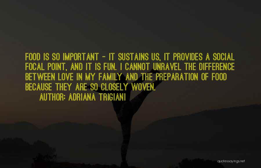 Adriana Trigiani Quotes: Food Is So Important - It Sustains Us, It Provides A Social Focal Point, And It Is Fun. I Cannot