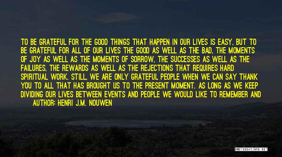 Henri J.M. Nouwen Quotes: To Be Grateful For The Good Things That Happen In Our Lives Is Easy, But To Be Grateful For All